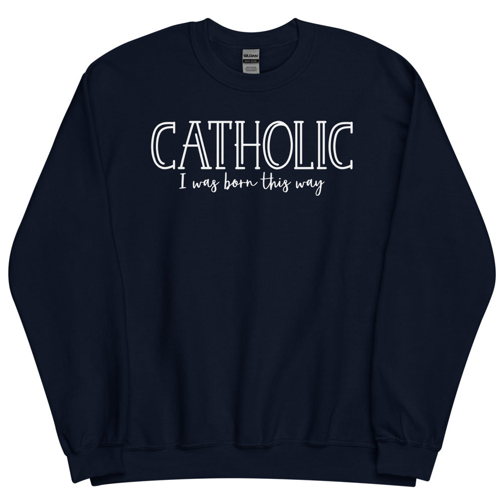 Catholic I was Born this Way Sweatshirt