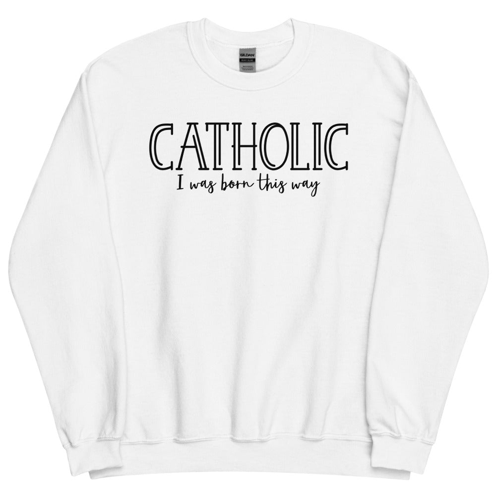 Catholic I was Born this Way Sweatshirt