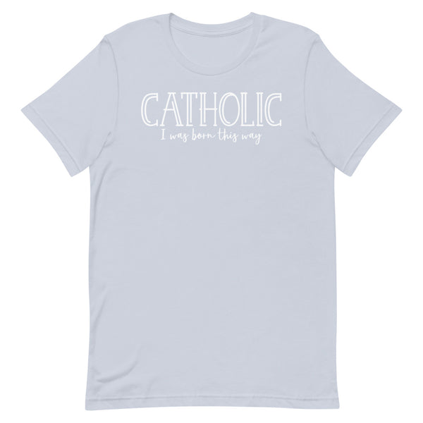 Catholic I was Born this Way T-Shirt